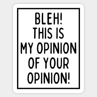 Bleh! This is my opinion of your opinion! Sticker